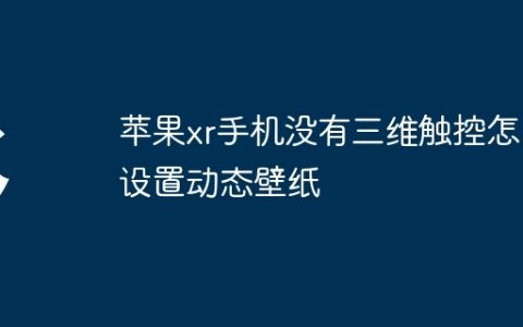 苹果xr手机没有三维触控怎么设置动态壁纸