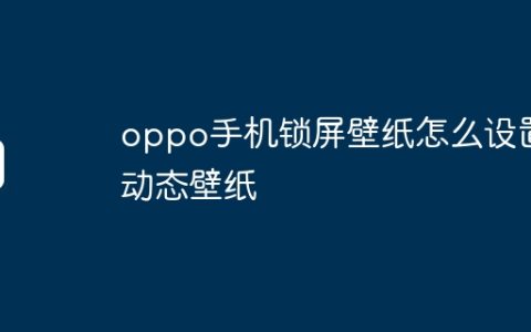 oppo手机锁屏壁纸怎么设置动态壁纸