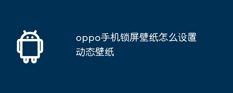 oppo手机锁屏壁纸怎么设置动态壁纸