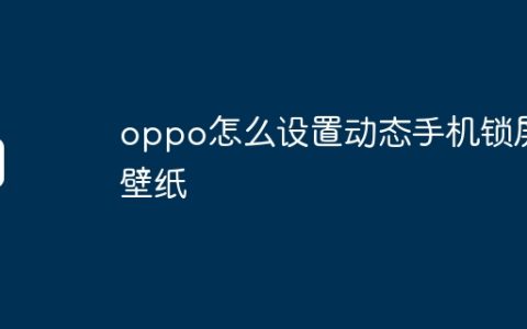 oppo怎么设置动态手机锁屏壁纸