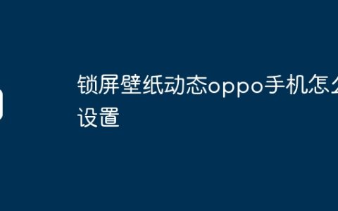 锁屏壁纸动态oppo手机怎么设置