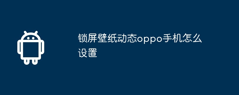 锁屏壁纸动态oppo手机怎么设置