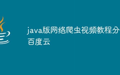 java版网络爬虫视频教程分享百度云
