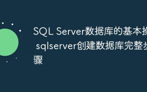 SQL Server数据库的基本操作 sqlserver创建数据库完整步骤