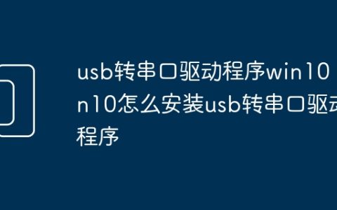 usb转串口驱动程序win10 win10怎么安装usb转串口驱动程序