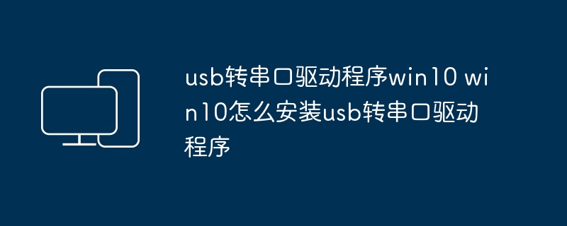 usb转串口驱动程序win10 win10怎么安装usb转串口驱动程序
