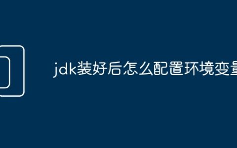 jdk装好后怎么配置环境变量