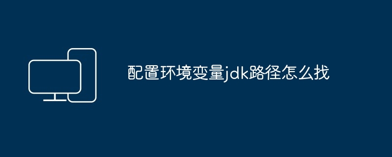 配置环境变量jdk路径怎么找