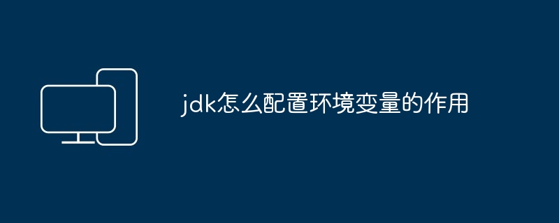 jdk怎么配置环境变量的作用