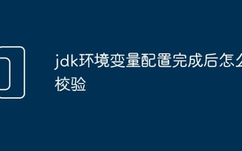 jdk环境变量配置完成后怎么校验
