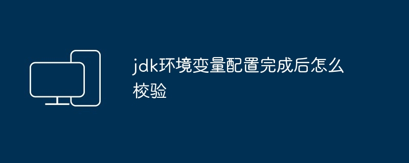 jdk环境变量配置完成后怎么校验