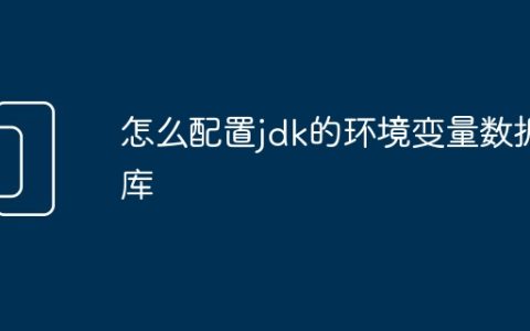 怎么配置jdk的环境变量数据库