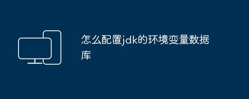 怎么配置jdk的环境变量数据库