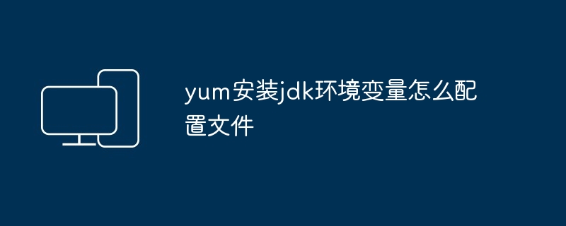 yum安装jdk环境变量怎么配置文件