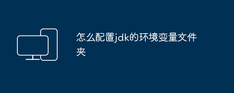 怎么配置jdk的环境变量文件夹