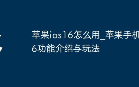 苹果ios16怎么用_苹果手机16功能介绍与玩法