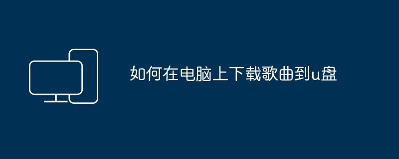 如何在电脑上下载歌曲到u盘