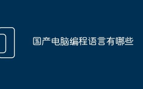 国产电脑编程语言有哪些