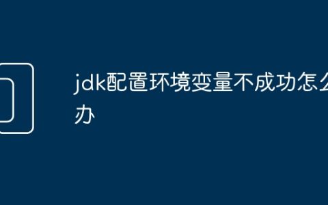 jdk配置环境变量不成功怎么办
