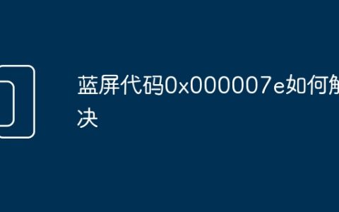 蓝屏代码0x000007e如何解决
