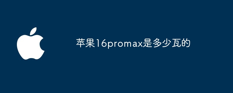 苹果16promax是多少瓦的