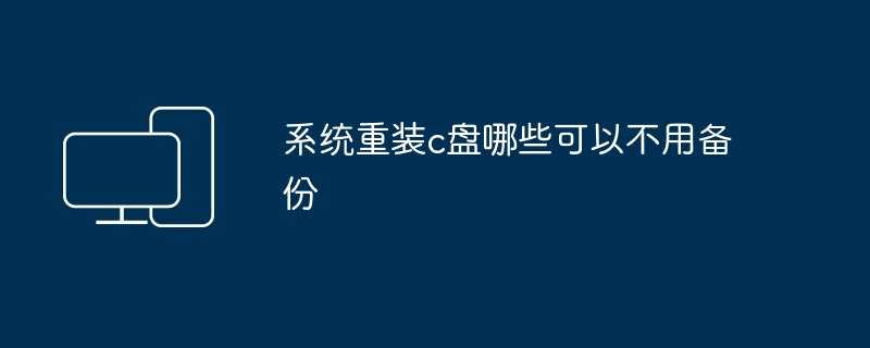 系统重装c盘哪些可以不用备份