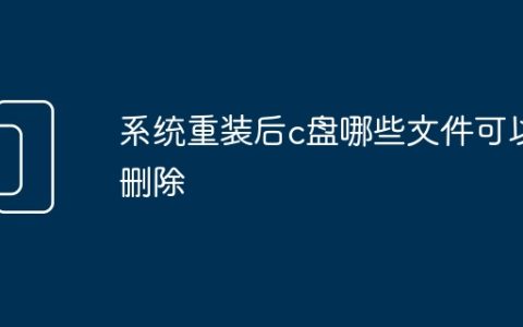 系统重装后c盘哪些文件可以删除