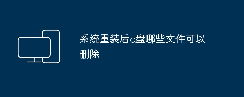 系统重装后c盘哪些文件可以删除