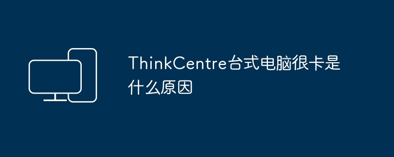ThinkCentre台式电脑很卡是什么原因