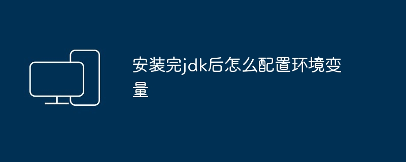 安装完jdk后怎么配置环境变量