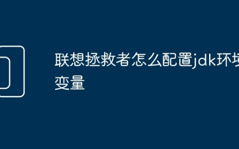 联想拯救者怎么配置jdk环境变量