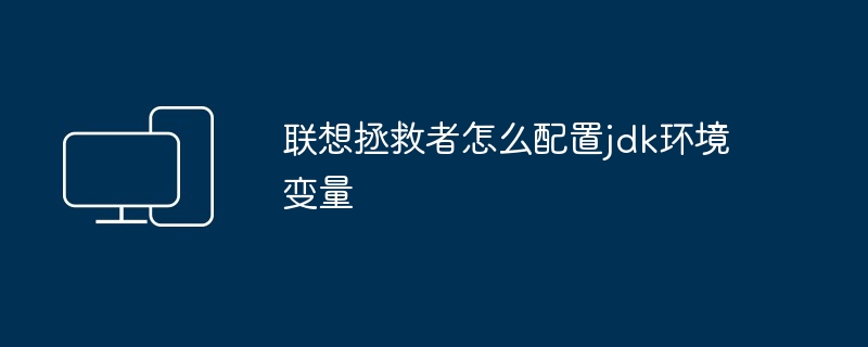 联想拯救者怎么配置jdk环境变量
