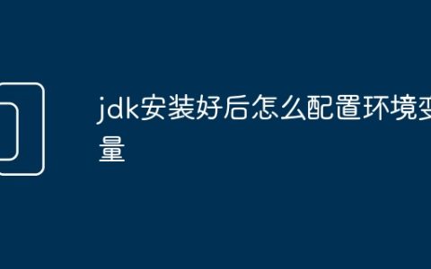 jdk安装好后怎么配置环境变量