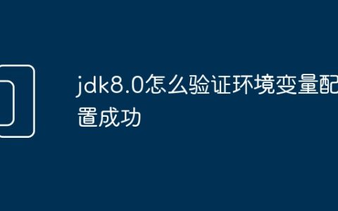 jdk8.0怎么验证环境变量配置成功