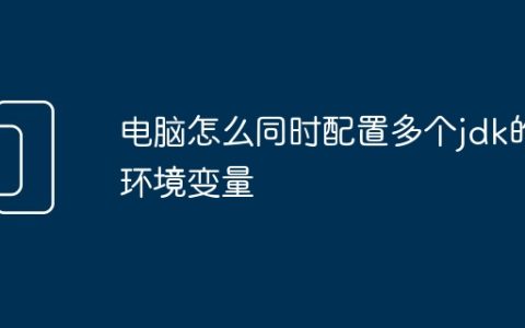 电脑怎么同时配置多个jdk的环境变量