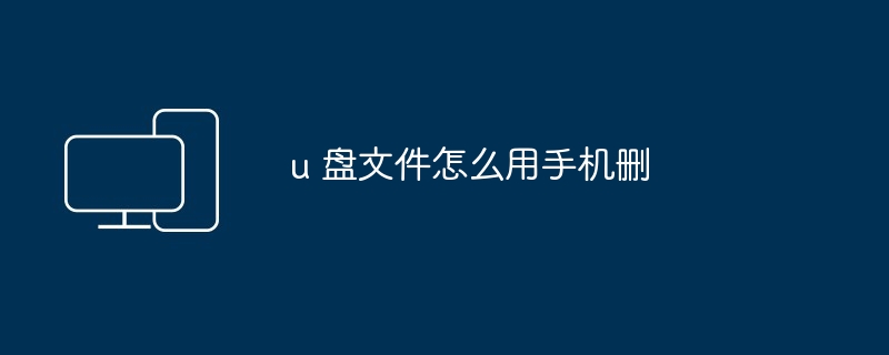 u 盘文件怎么用手机删