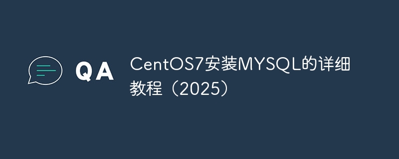 CentOS7安装MYSQL的详细教程(2025)