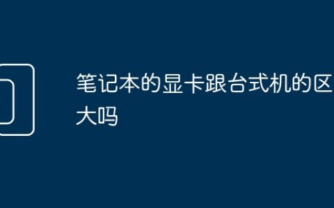 笔记本的显卡跟台式机的区别大吗