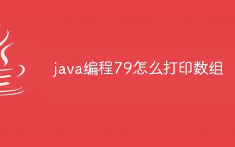 java编程79怎么打印数组
