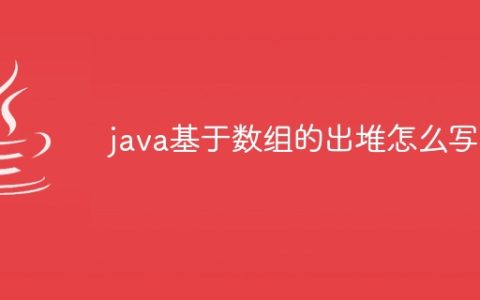 java基于数组的出堆怎么写