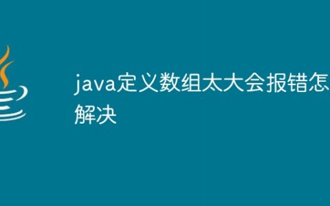 java定义数组太大会报错怎么解决