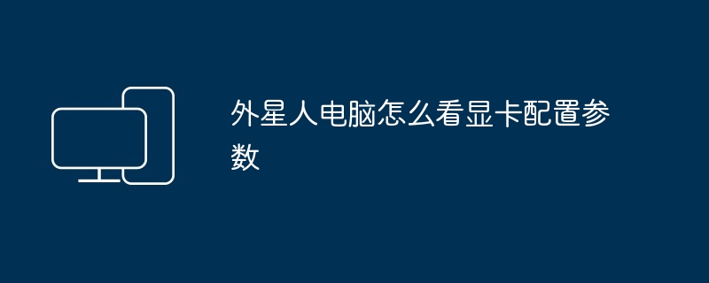 外星人电脑怎么看显卡配置参数