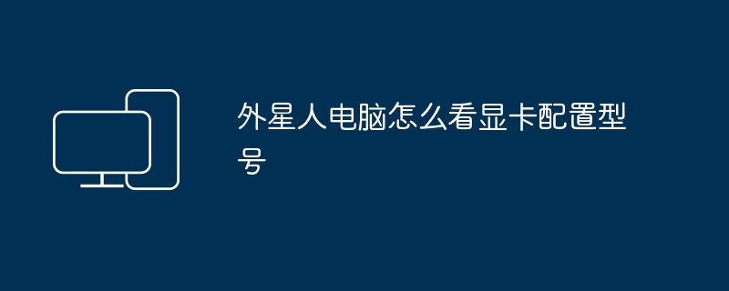 外星人电脑怎么看显卡配置型号