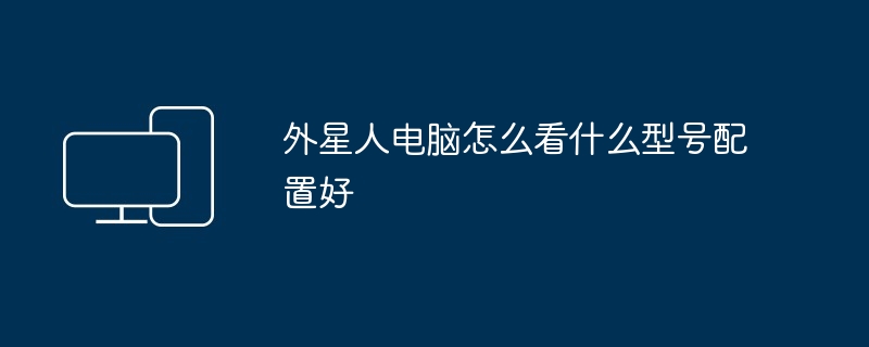 外星人电脑怎么看什么型号配置好