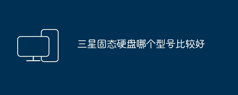 三星固态硬盘哪个型号比较好