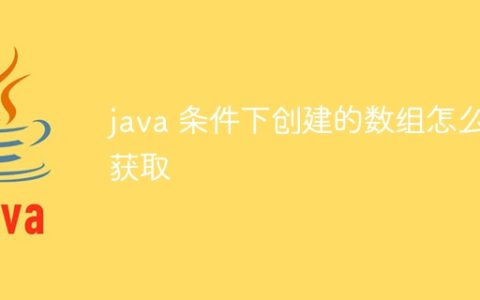 java 条件下创建的数组怎么获取