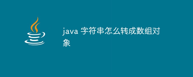 java 字符串怎么转成数组对象