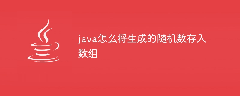 java怎么将生成的随机数存入数组