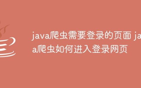 java爬虫需要登录的页面 java爬虫如何进入登录网页