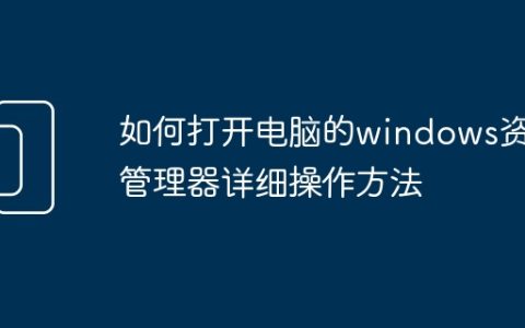 如何打开电脑的windows资源管理器详细操作方法